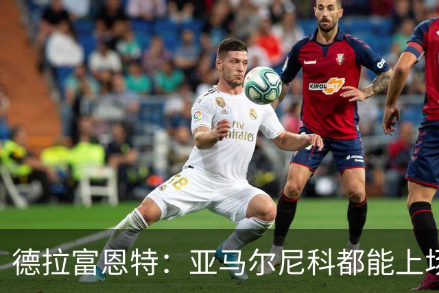 德拉富恩特：亚马尔尼科都能上场 库库去皇马为他开心